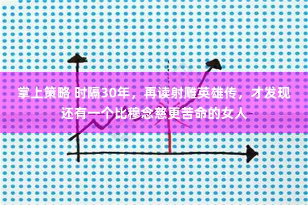 掌上策略 时隔30年，再读射雕英雄传，才发现还有一个比穆念慈更苦命的女人