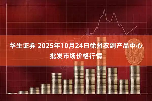 华生证券 2025年10月24日徐州农副产品中心批发市场价格行情