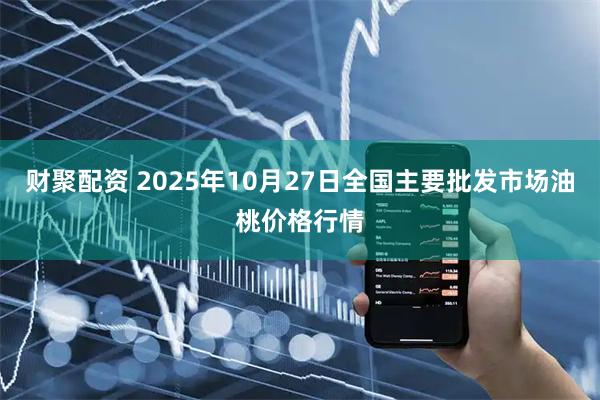 财聚配资 2025年10月27日全国主要批发市场油桃价格行情