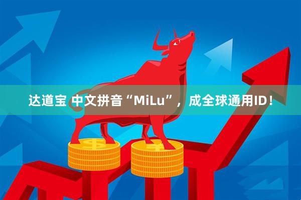 达道宝 中文拼音“MiLu”，成全球通用ID！