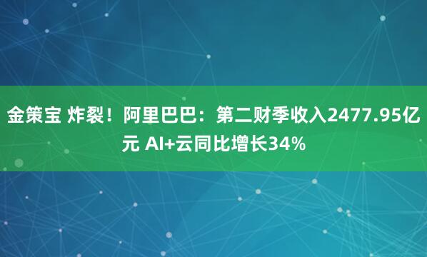 金策宝 炸裂！阿里巴巴：第二财季收入2477.95亿元 AI+云同比增长34%