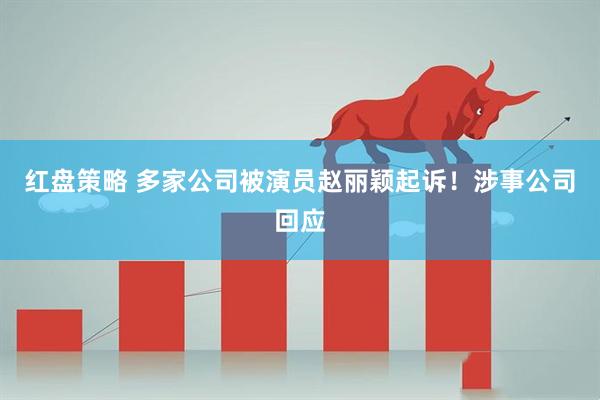红盘策略 多家公司被演员赵丽颖起诉！涉事公司回应