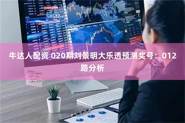 牛达人配资 020期刘景明大乐透预测奖号：012路分析
